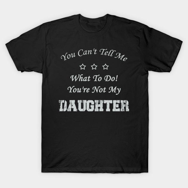 You Can't Tell Me What To Do! You're Not My Daughter T-Shirt by Doc Maya